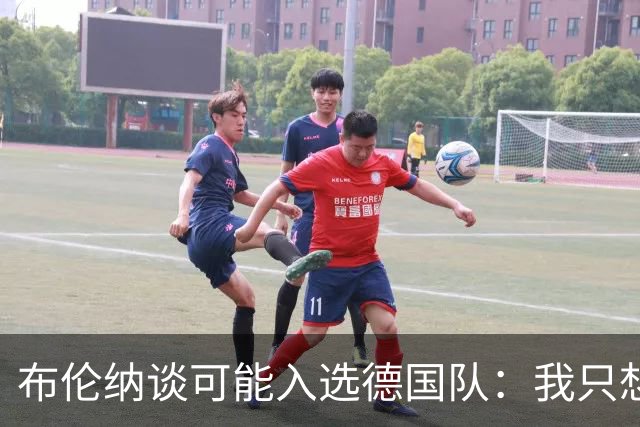 布伦纳谈可能入选德国队：我只想做好自己最擅长的事，那就是进球